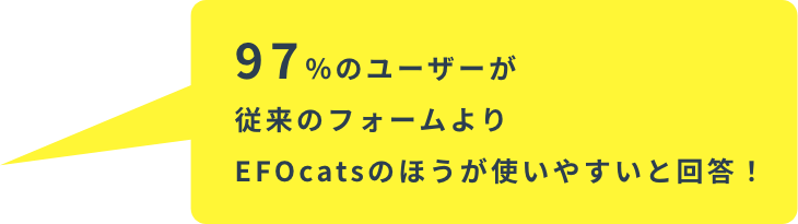 97%のユーザーが従来のフォームよりEFOcatsのほうが使いやすいと回答!