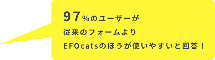 97%のユーザーが従来のフォームよりEFOcatsのほうが使いやすいと回答！